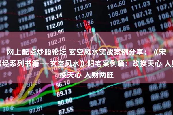 网上配资炒股论坛 玄空风水实战案例分享：《宋惠彬易经系列书籍——玄空风水》阳宅案例篇：改换天心 人财两旺