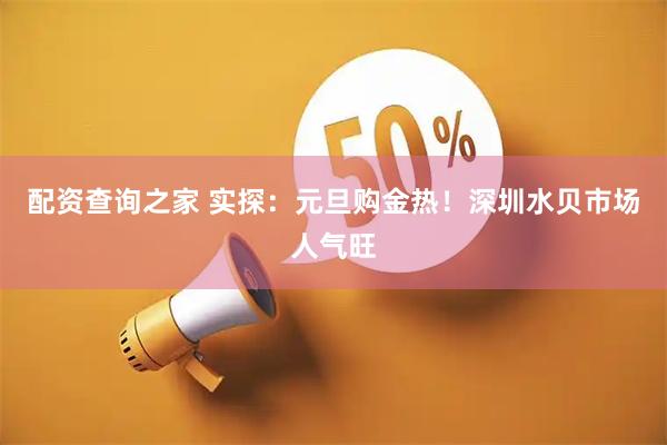 配资查询之家 实探：元旦购金热！深圳水贝市场人气旺