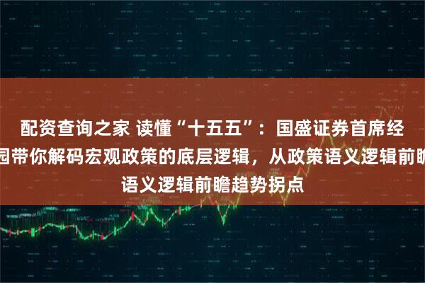 配资查询之家 读懂“十五五”：国盛证券首席经济学家熊园带你解码宏观政策的底层逻辑，从政策语义逻辑前瞻趋势拐点