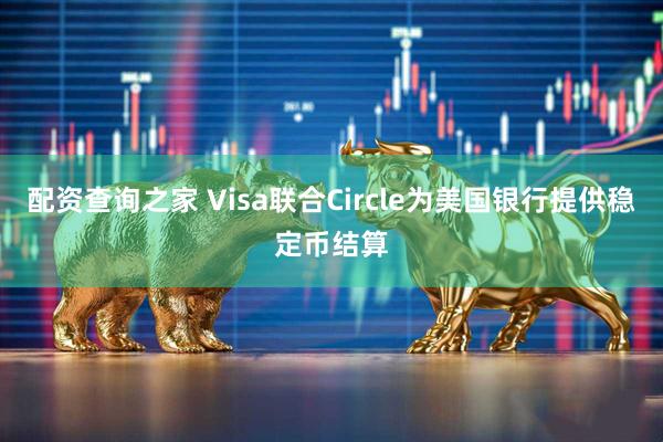配资查询之家 Visa联合Circle为美国银行提供稳定币结算